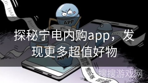 探秘宁电内购app,发现更多超值好物 探秘宁电内购app,发现更多超值好物