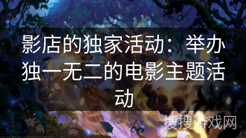 影店的独家活动：举办独一无二的电影主题活动