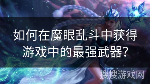 如何在魔眼乱斗中获得游戏中的最强武器？