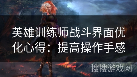 英雄训练师战斗界面优化心得：提高操作手感