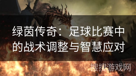 绿茵传奇：足球比赛中的战术调整与智慧应对