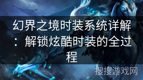 幻界之境时装系统详解：解锁炫酷时装的全过程