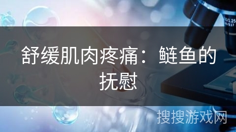 舒缓肌肉疼痛：鲢鱼的抚慰