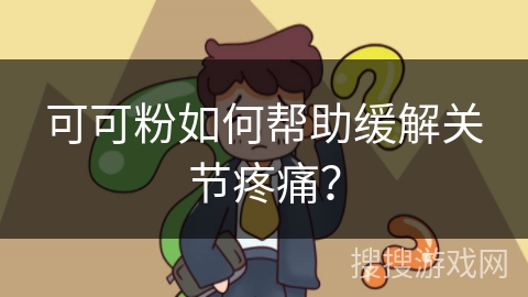 可可粉如何帮助缓解关节疼痛？
