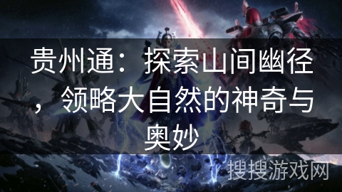 贵州通：探索山间幽径，领略大自然的神奇与奥妙