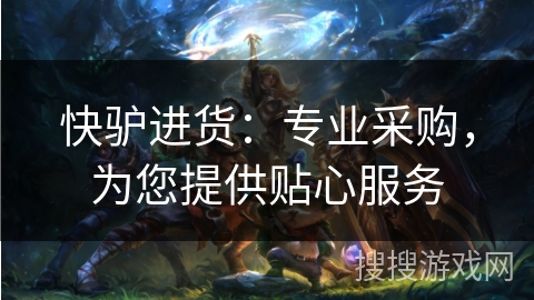 快驴进货：专业采购，为您提供贴心服务
