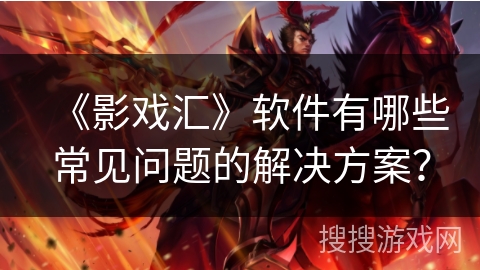 《影戏汇》软件有哪些常见问题的解决方案? 《影戏汇》软件有哪些常见问题的解决方案?