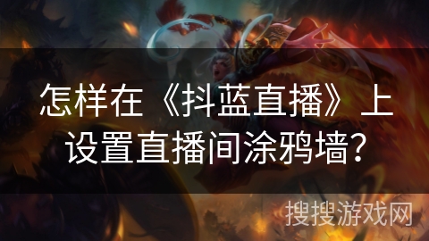 怎样在《抖蓝直播》上设置直播间涂鸦墙? 怎样在《抖蓝直播》上设置直播间涂鸦墙?