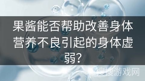 果酱能否帮助改善身体营养不良引起的身体虚弱？