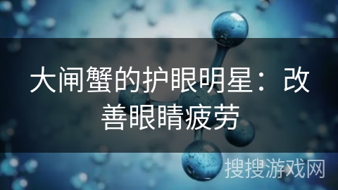 大闸蟹的护眼明星：改善眼睛疲劳