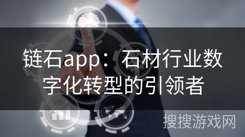 链石app：石材行业数字化转型的引领者