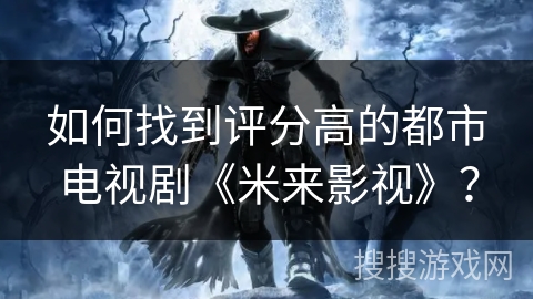 如何找到评分高的都市电视剧《米来影视》？
