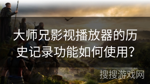 大师兄影视播放器的历史记录功能如何使用？