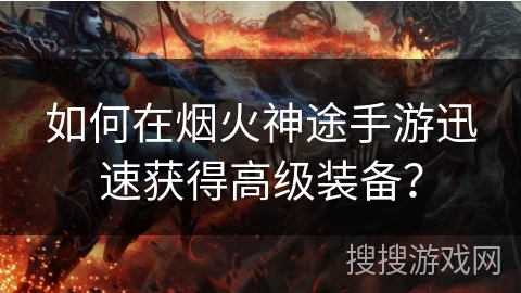 如何在烟火神途手游迅速获得高级装备？