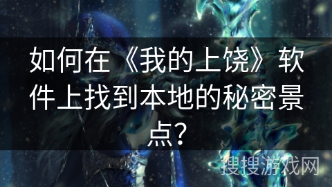 如何在《我的上饶》软件上找到本地的秘密景点？