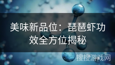 美味新品位：琵琶虾功效全方位揭秘