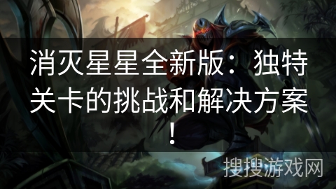 消灭星星全新版：独特关卡的挑战和解决方案！