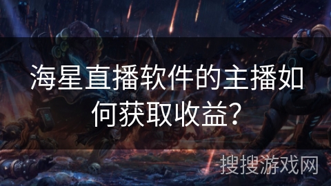 海星直播软件的主播如何获取收益？