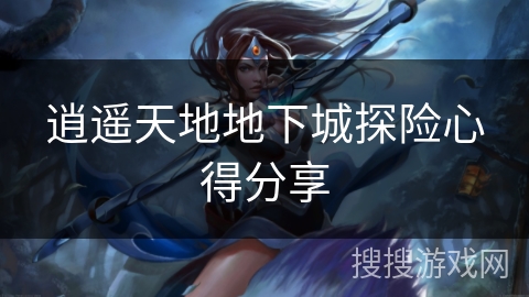 逍遥天地地下城探险心得分享