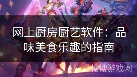 网上厨房厨艺软件：品味美食乐趣的指南