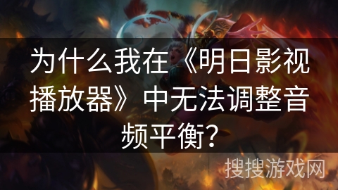 为什么我在《明日影视播放器》中无法调整音频平衡？