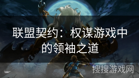 联盟契约:权谋游戏中的领袖之道 联盟契约:权谋游戏中的领袖之道