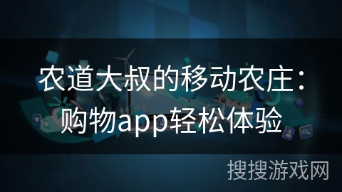农道大叔的移动农庄：购物app轻松体验