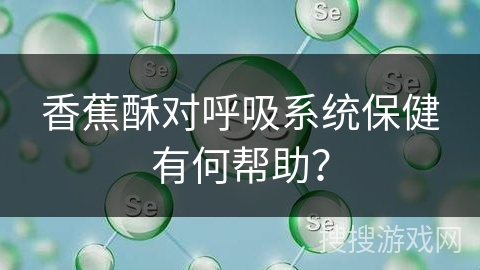 香蕉酥对呼吸系统保健有何帮助？