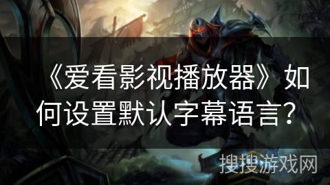 《爱看影视播放器》如何设置默认字幕语言？