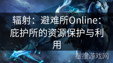 辐射：避难所Online：庇护所的资源保护与利用