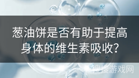 葱油饼是否有助于提高身体的维生素吸收？