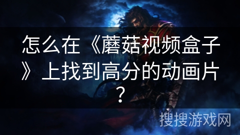 怎么在《蘑菇视频盒子》上找到高分的动画片？