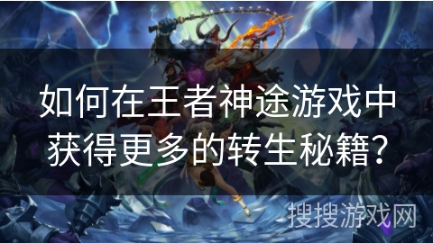 如何在王者神途游戏中获得更多的转生秘籍？