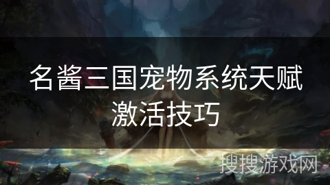 名酱三国宠物系统天赋激活技巧 名酱三国宠物系统天赋激活技巧