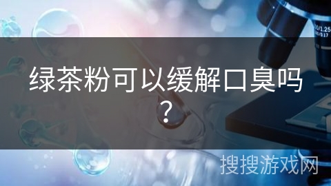 绿茶粉可以缓解口臭吗？