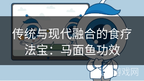 传统与现代融合的食疗法宝：马面鱼功效