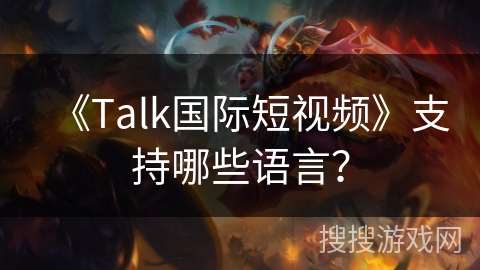 《Talk国际短视频》支持哪些语言？