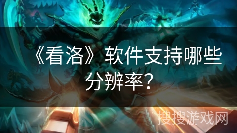 《看洛》软件支持哪些分辨率？