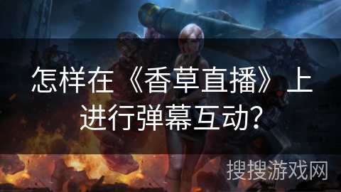 怎样在《香草直播》上进行弹幕互动？
