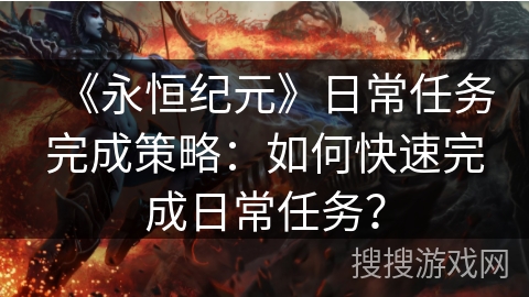 《永恒纪元》日常任务完成策略：如何快速完成日常任务？