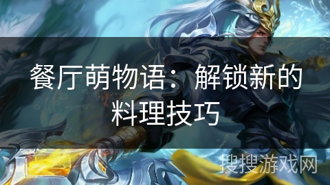 餐厅萌物语：解锁新的料理技巧