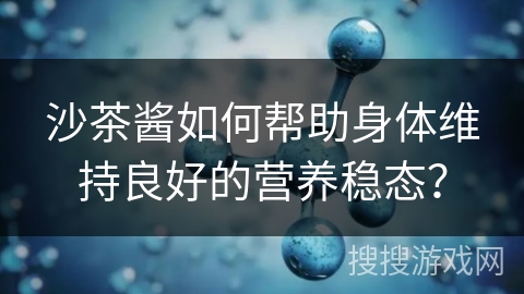 沙茶酱如何帮助身体维持良好的营养稳态？