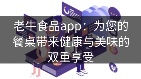 老牛食品app：为您的餐桌带来健康与美味的双重享受