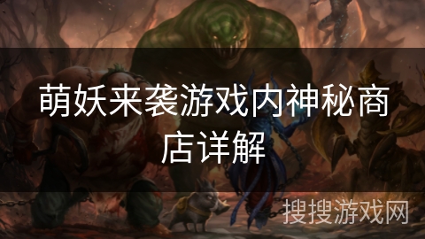 萌妖来袭游戏内神秘商店详解