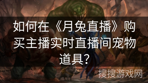 如何在《月兔直播》购买主播实时直播间宠物道具？