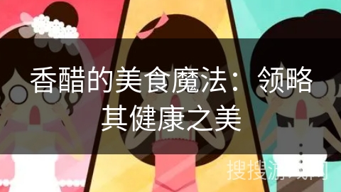 香醋的美食魔法：领略其健康之美