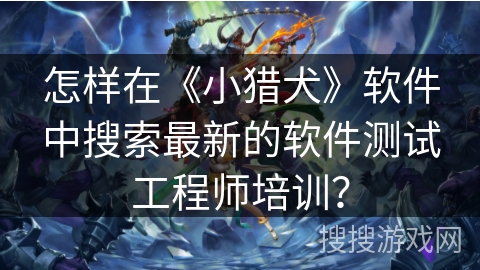 怎样在《小猎犬》软件中搜索最新的软件测试工程师培训？