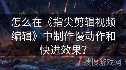 怎么在《指尖剪辑视频编辑》中制作慢动作和快进效果? 怎么在《指尖剪辑视频编辑》中制作慢动作和快进效果?