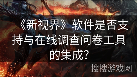 《新视界》软件是否支持与在线调查问卷工具的集成？