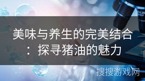 美味与养生的完美结合：探寻猪油的魅力